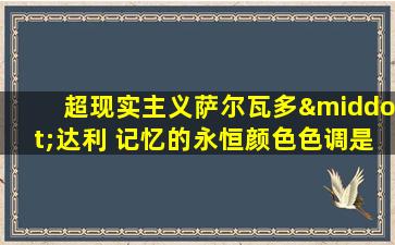 超现实主义萨尔瓦多·达利 记忆的永恒颜色色调是什么